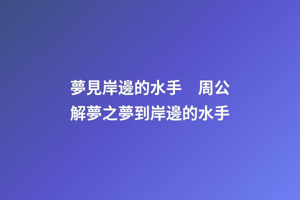 夢見岸邊的水手　周公解夢之夢到岸邊的水手
